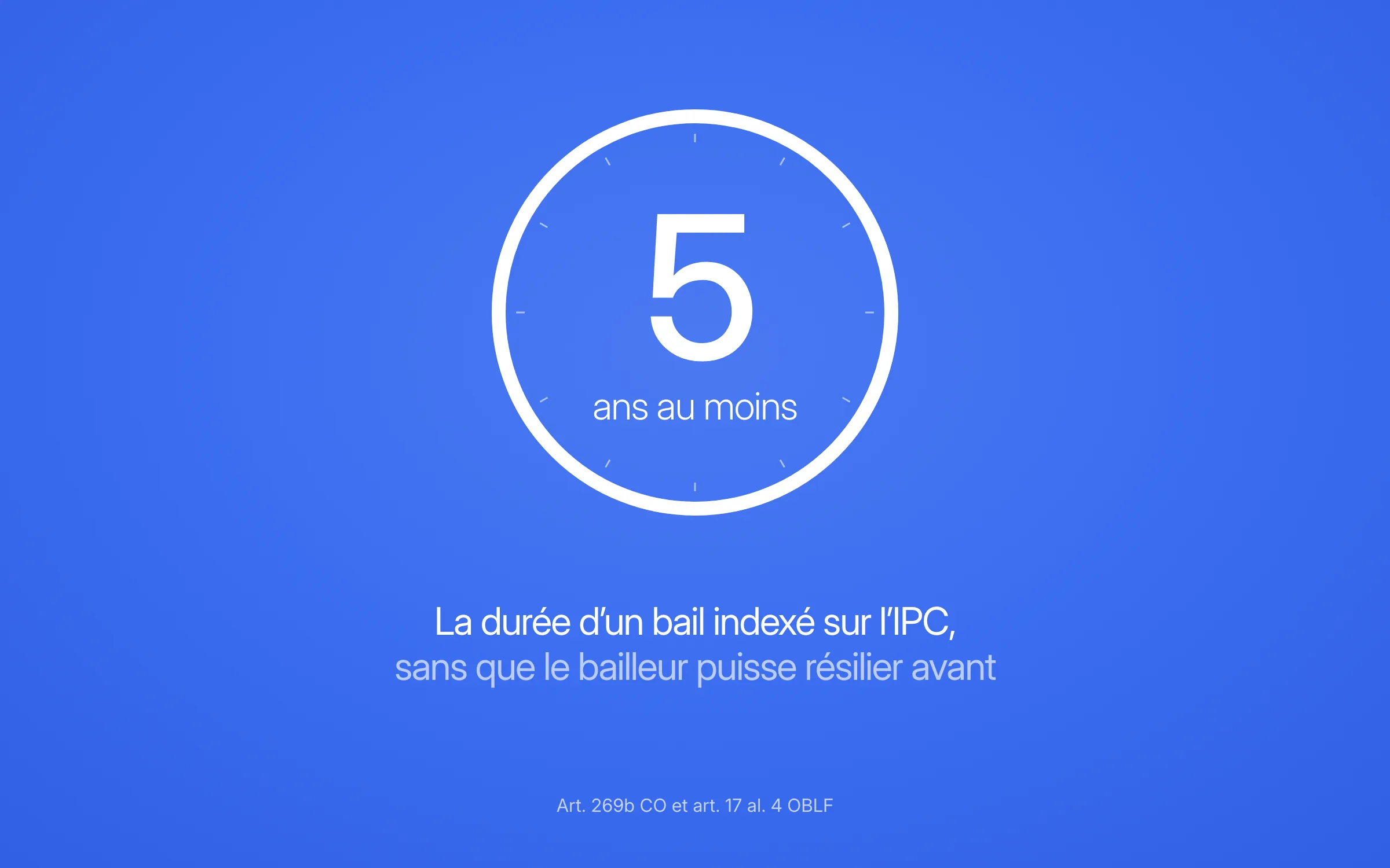 5 ans au moins : la durée d'un bail indexé sur l'IPC, sans que le bailleur puisse résilier avant (art. 269b CO et art. 17 al. 4 OBLF)